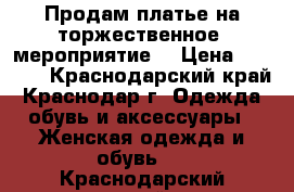 Продам платье на торжественное  мероприятие  › Цена ­ 9 000 - Краснодарский край, Краснодар г. Одежда, обувь и аксессуары » Женская одежда и обувь   . Краснодарский край